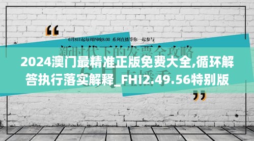 2024澳门最精准正版免费大全,循环解答执行落实解释_FHI2.49.56特别版