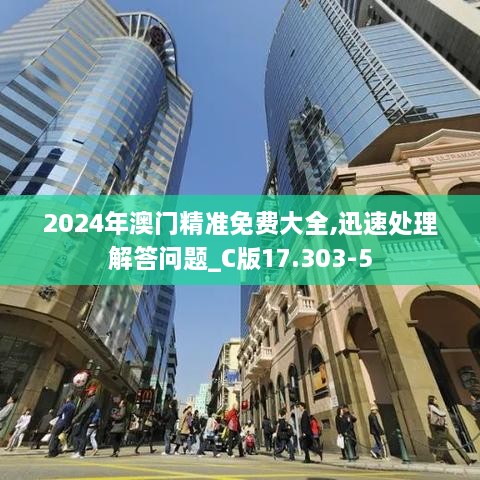 2024年澳门精准免费大全,迅速处理解答问题_C版17.303-5