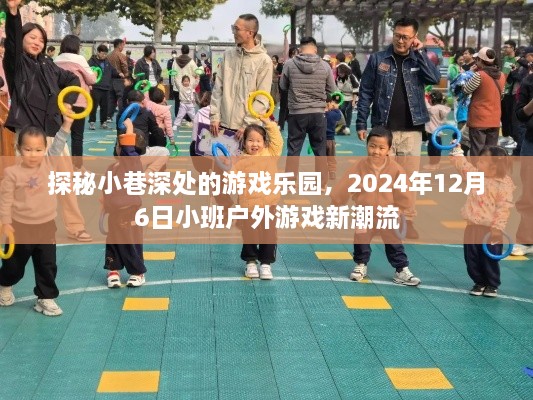 探秘小巷深处的游戏乐园，小班户外游戏新潮流，带你领略2024年12月6日的独特魅力