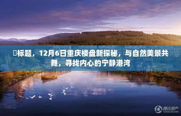 12月6日重庆楼盘深度探索，与自然美景共舞，寻觅内心的宁静居所