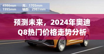 2024年奥迪Q8价格走势预测与分析，热门车型未来价值展望