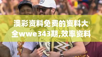 澳彩资料免费的资料大全wwe343期,效率资料解释落实_影像版9.295