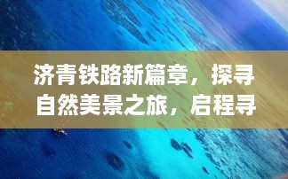 济青铁路新篇章，探寻自然美景之旅，启程内心宁静的力量之旅