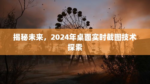 揭秘未来桌面实时截图技术，探索2024年技术前沿