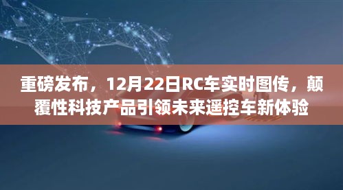 重磅科技突破，遥控车实时图传颠覆性产品引领未来新体验