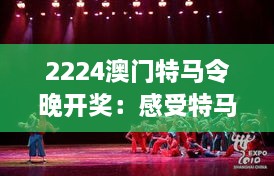 2224澳门特马令晚开奖：感受特马令夜晚的独特魅力