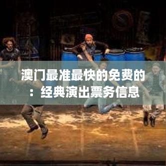 澳门最准最快的免费的：经典演出票务信息