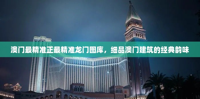 澳门最精准正最精准龙门图库，细品澳门建筑的经典韵味