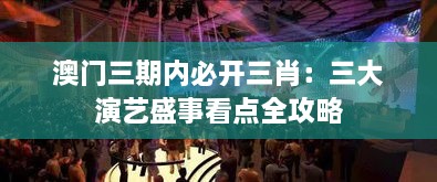 澳门三期内必开三肖：三大演艺盛事看点全攻略