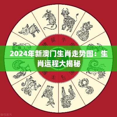 2024年新澳门生肖走势图：生肖运程大揭秘