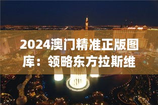 2024澳门精准正版图库：领略东方拉斯维加斯的风华绝代