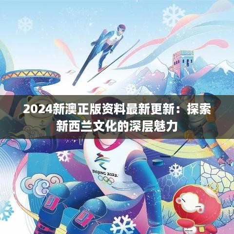 2024新澳正版资料最新更新：探索新西兰文化的深层魅力