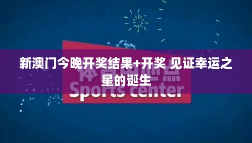 新澳门今晚开奖结果+开奖 见证幸运之星的诞生