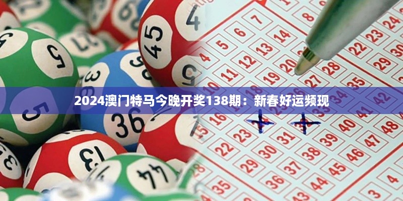 2024澳门特马今晚开奖138期：新春好运频现