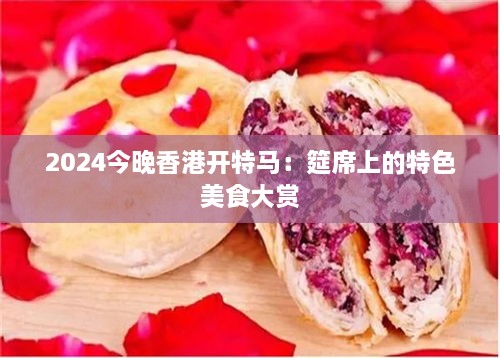 2024今晚香港开特马：筵席上的特色美食大赏