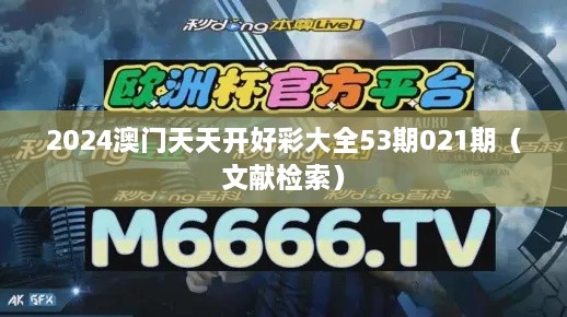 2024澳门天天开好彩大全53期021期（文献检索）