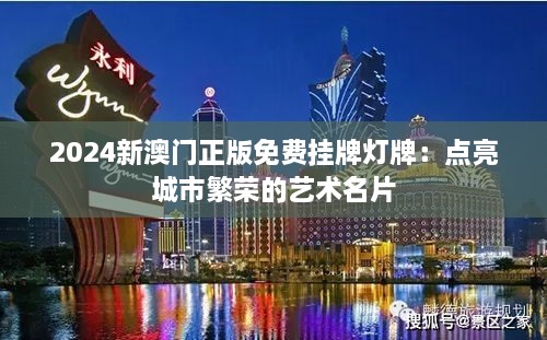 2024新澳门正版免费挂牌灯牌：点亮城市繁荣的艺术名片