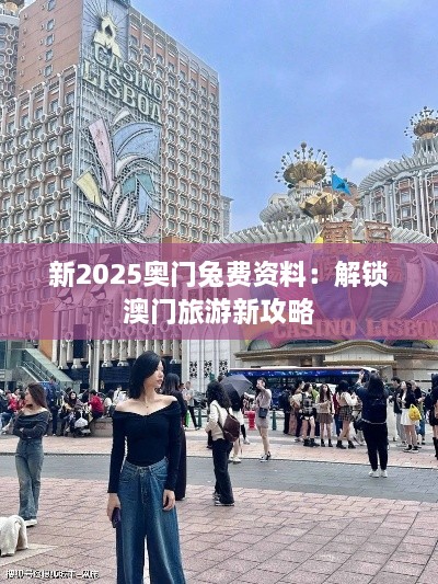 新2025奥门兔费资料：解锁澳门旅游新攻略