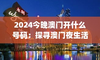 2024今晚澳门开什么号码：探寻澳门夜生活的精彩瞬间