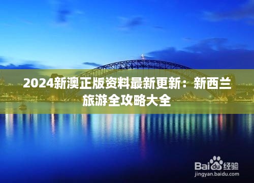 2024新澳正版资料最新更新：新西兰旅游全攻略大全