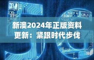 新澳2024年正版资料更新：紧跟时代步伐的权威指南