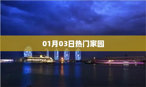 热门家园，最新动态与资讯一网打尽（01月03日）