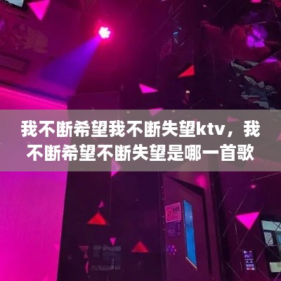 我不断希望我不断失望ktv，我不断希望不断失望是哪一首歌 