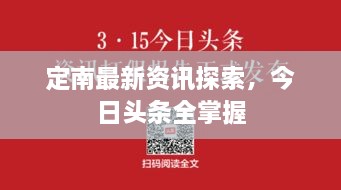 定南最新资讯探索，今日头条全掌握