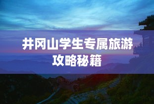 井冈山学生专属旅游攻略秘籍