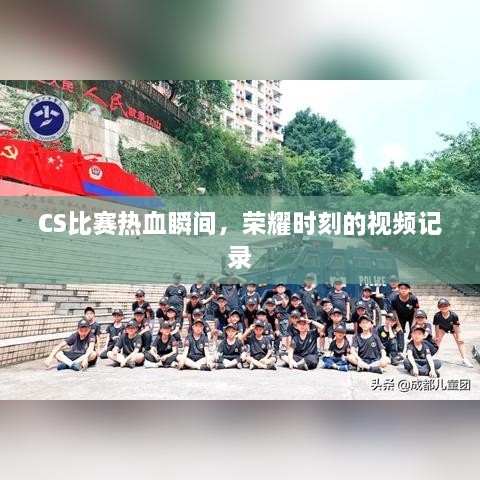 CS比赛热血瞬间，荣耀时刻的视频记录