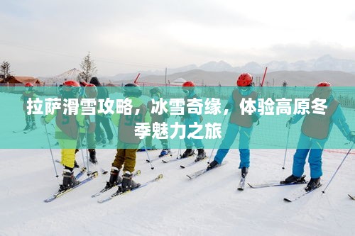 拉萨滑雪攻略，冰雪奇缘，体验高原冬季魅力之旅