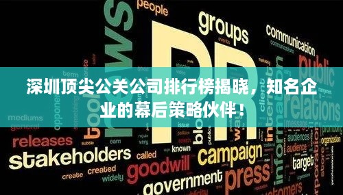 深圳顶尖公关公司排行榜揭晓，知名企业的幕后策略伙伴！