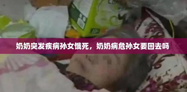 奶奶突发疾病孙女饿死，奶奶病危孙女要回去吗 