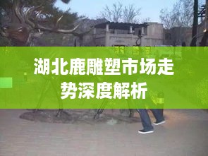 湖北鹿雕塑市场走势深度解析