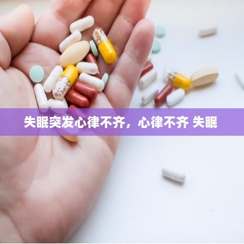 失眠突发心律不齐，心律不齐 失眠 