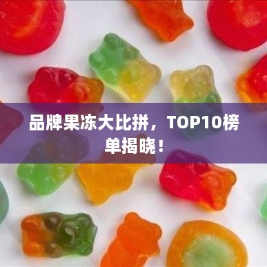 品牌果冻大比拼，TOP10榜单揭晓！