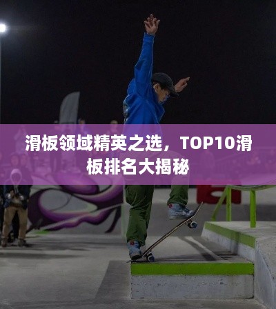 滑板领域精英之选，TOP10滑板排名大揭秘