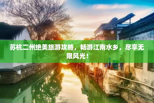 苏杭二州绝美旅游攻略，畅游江南水乡，尽享无限风光！