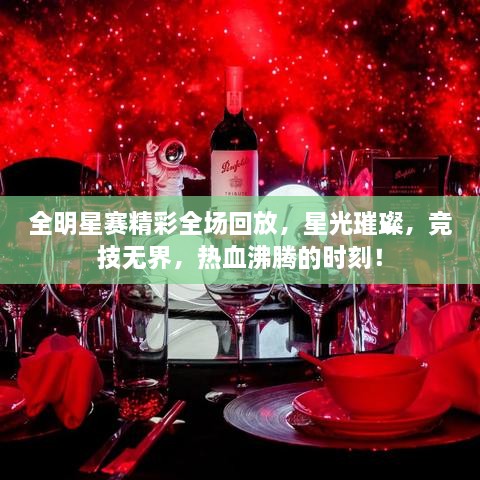 全明星赛精彩全场回放，星光璀璨，竞技无界，热血沸腾的时刻！