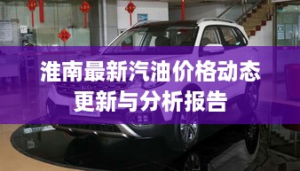 淮南最新汽油价格动态更新与分析报告