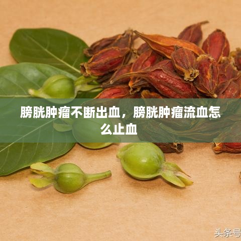 膀胱肿瘤不断出血，膀胱肿瘤流血怎么止血 