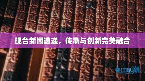 砚台新闻速递，传承与创新完美融合