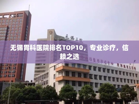 无锡胃科医院排名TOP10，专业诊疗，信赖之选