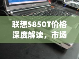 联想S850T价格深度解读，市场定位与性价比解析