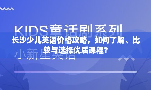 长沙少儿英语价格攻略，如何了解、比较与选择优质课程？