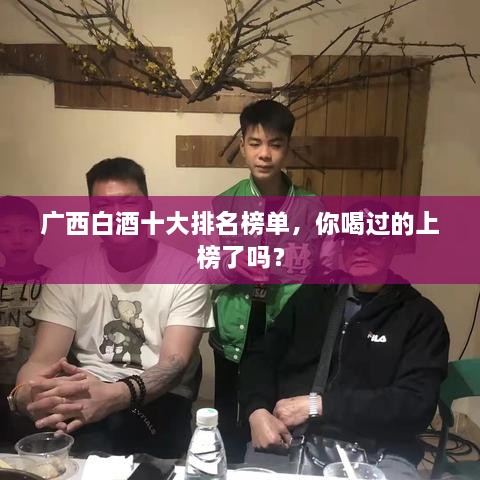 广西白酒十大排名榜单，你喝过的上榜了吗？