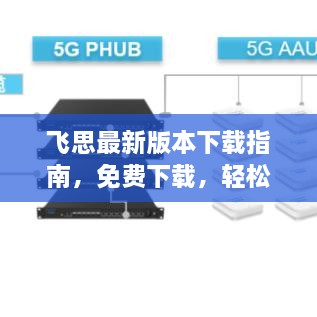 飞思最新版本下载指南，免费下载，轻松体验