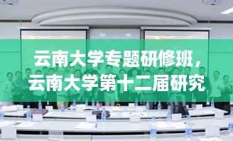 云南大学专题研修班，云南大学第十二届研究生科研创新项目 