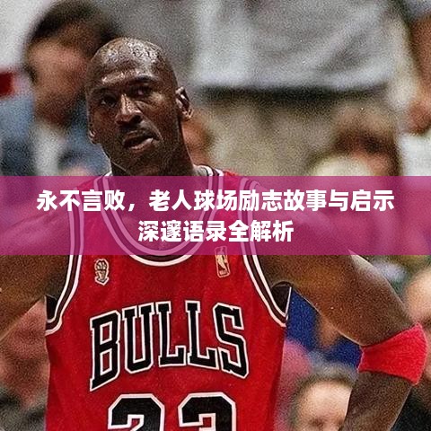 永不言败，老人球场励志故事与启示深邃语录全解析