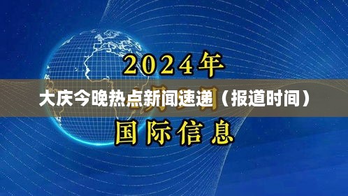 大庆今晚热点新闻速递（报道时间）